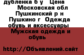 дубленка б у › Цена ­ 5 000 - Московская обл., Пушкинский р-н, Пушкино г. Одежда, обувь и аксессуары » Мужская одежда и обувь   